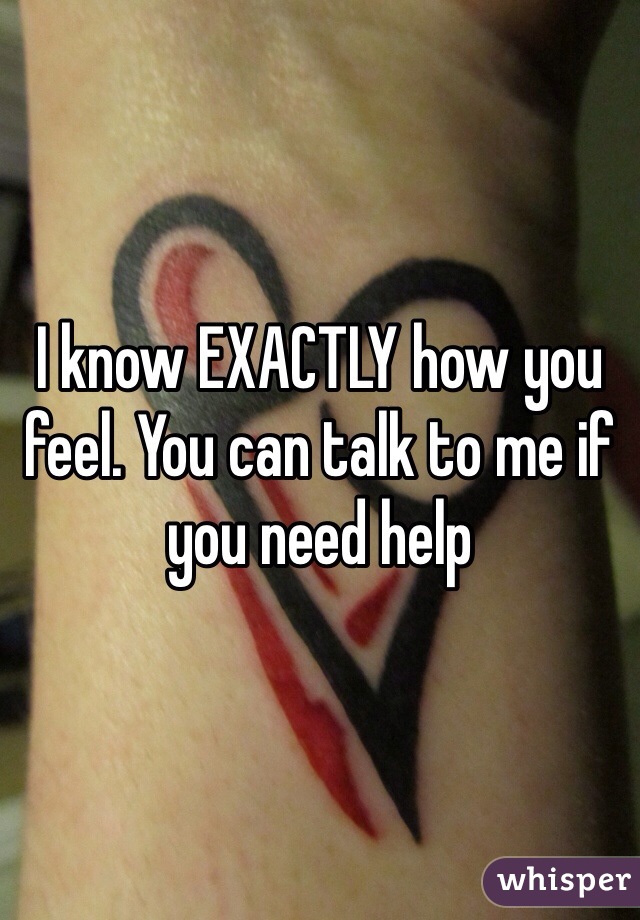 I know EXACTLY how you feel. You can talk to me if you need help 