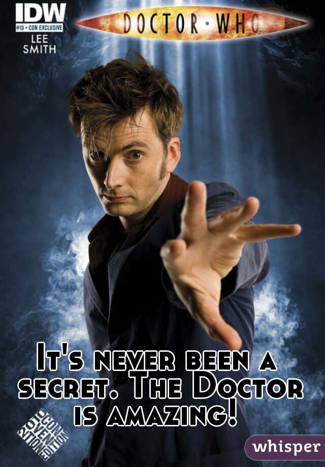 It's never been a secret. The Doctor is amazing! 