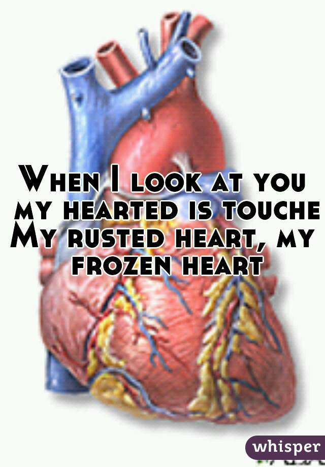 When I look at you my hearted is touched
My rusted heart, my frozen heart
