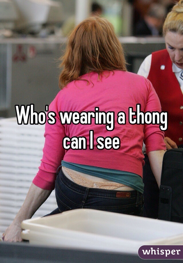 Who's wearing a thong can I see 