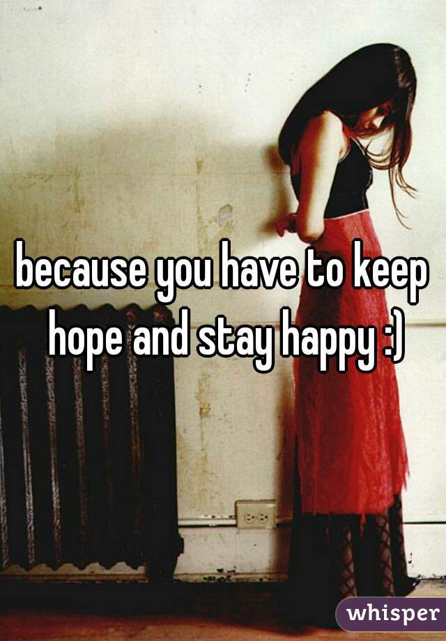 because you have to keep hope and stay happy :)