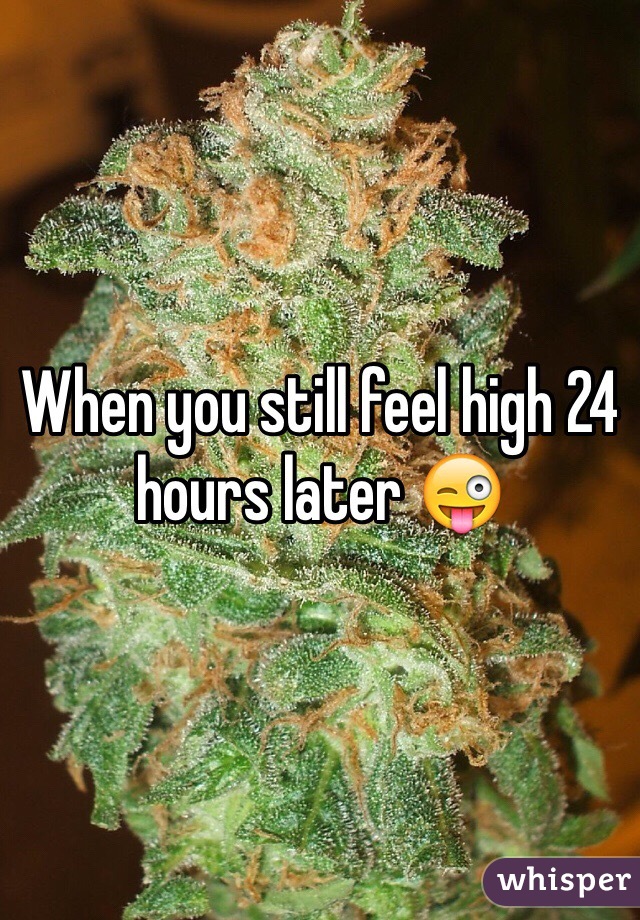 When you still feel high 24 hours later 😜