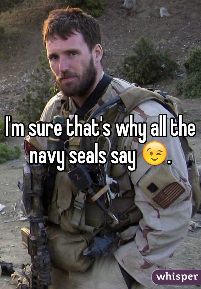I'm sure that's why all the navy seals say 😉.