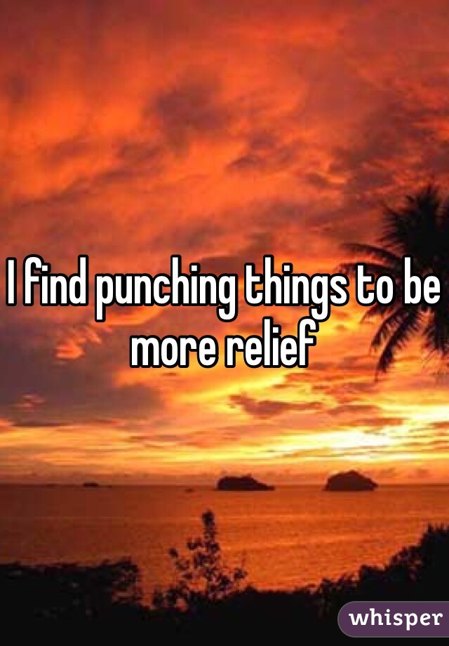 I find punching things to be more relief 