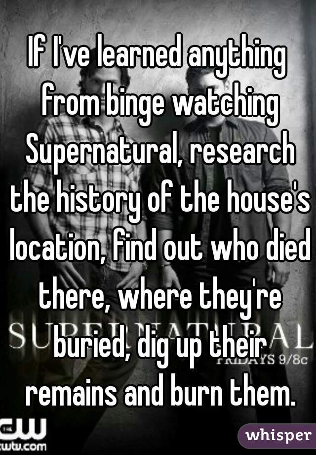 If I've learned anything from binge watching Supernatural, research the history of the house's location, find out who died there, where they're buried, dig up their remains and burn them.