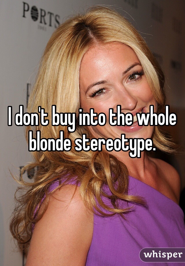 I don't buy into the whole blonde stereotype. 