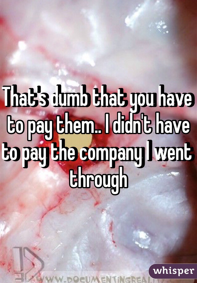 That's dumb that you have to pay them.. I didn't have to pay the company I went through