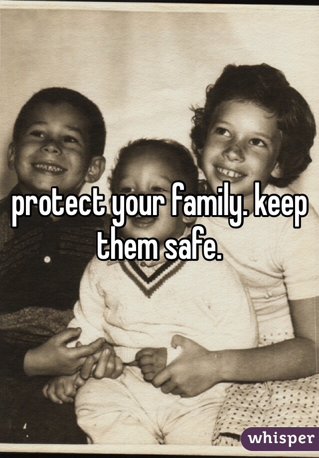 protect your family. keep them safe.