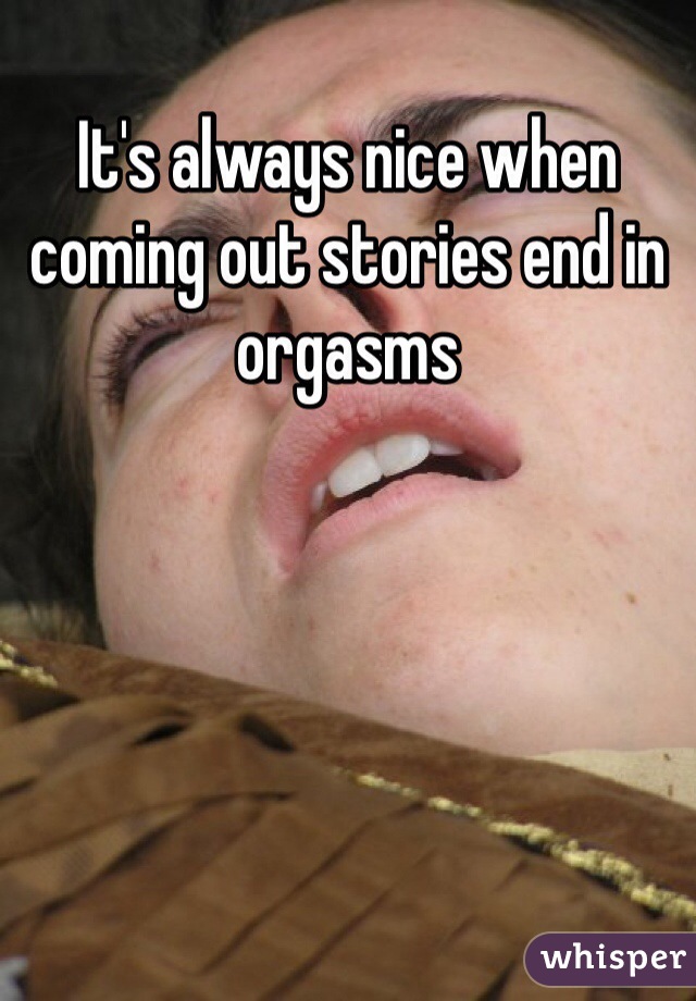 It's always nice when coming out stories end in orgasms