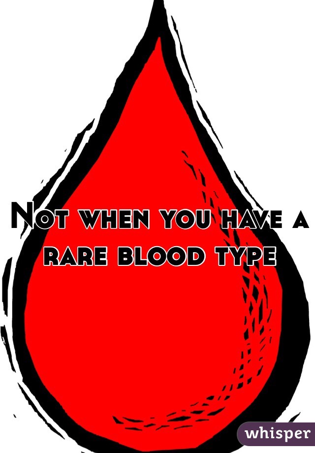Not when you have a rare blood type