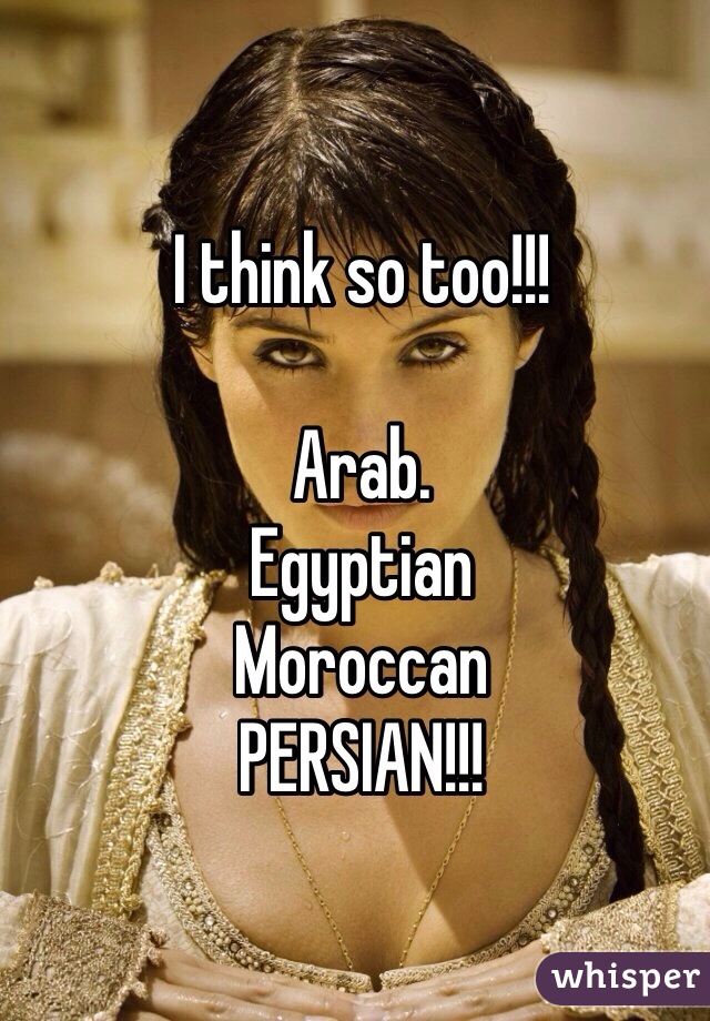 I think so too!!! 

Arab. 
Egyptian 
Moroccan
PERSIAN!!! 