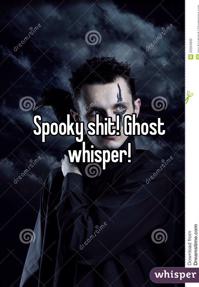 Spooky shit! Ghost whisper!