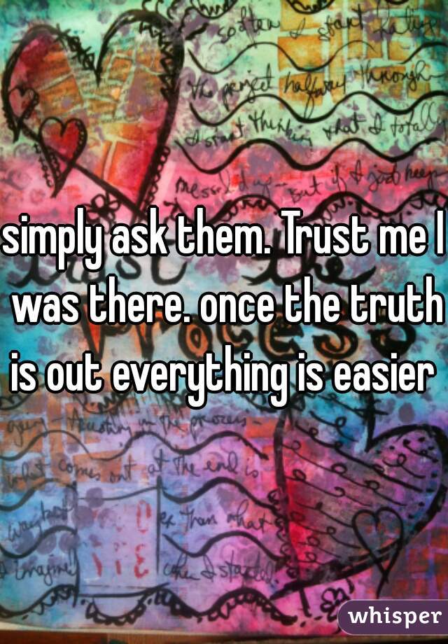 simply ask them. Trust me I was there. once the truth is out everything is easier 