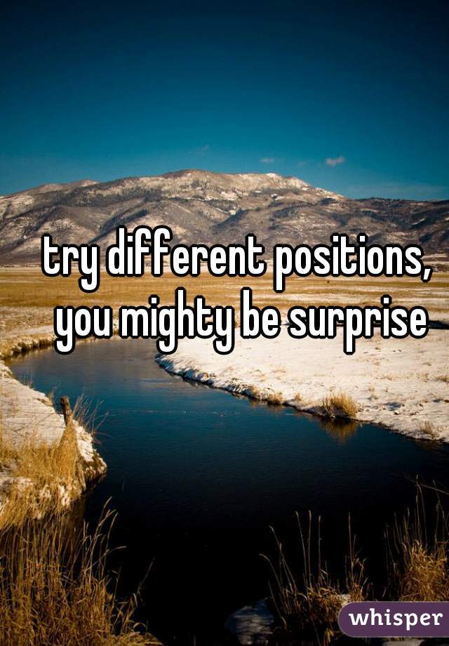 try different positions, you mighty be surprise