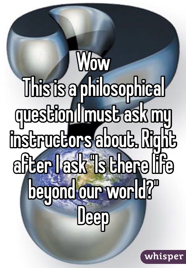 Wow 
This is a philosophical question I must ask my instructors about. Right after I ask "Is there life beyond our world?"
Deep 