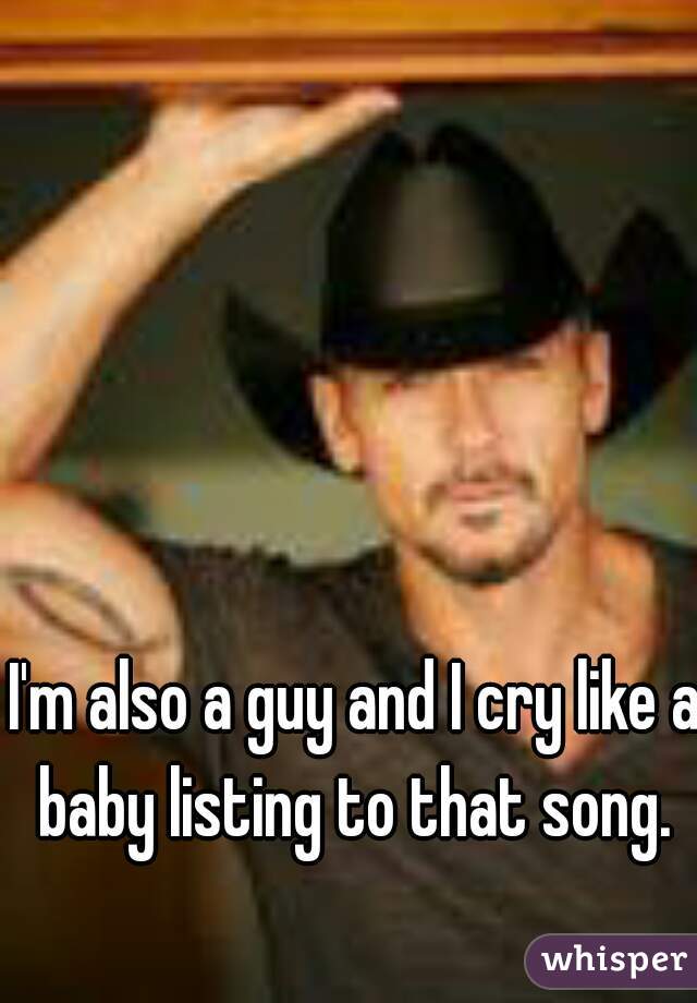 I'm also a guy and I cry like a baby listing to that song. 