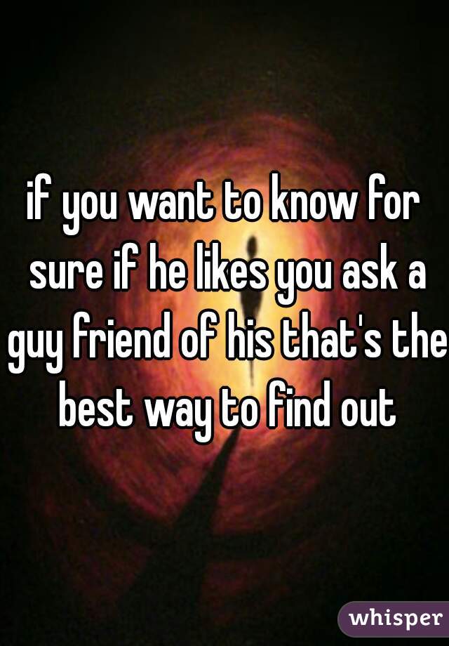 if you want to know for sure if he likes you ask a guy friend of his that's the best way to find out
