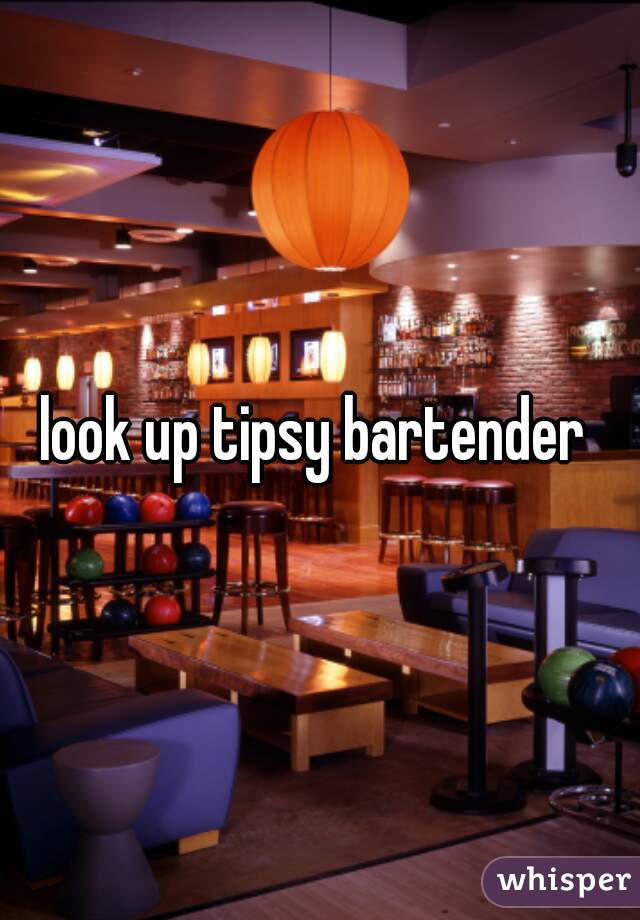 look up tipsy bartender 