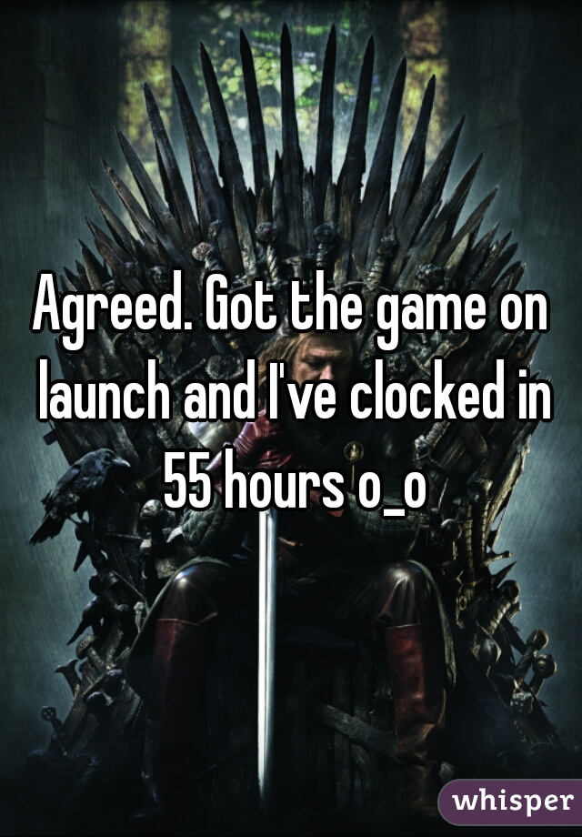 Agreed. Got the game on launch and I've clocked in 55 hours o_o