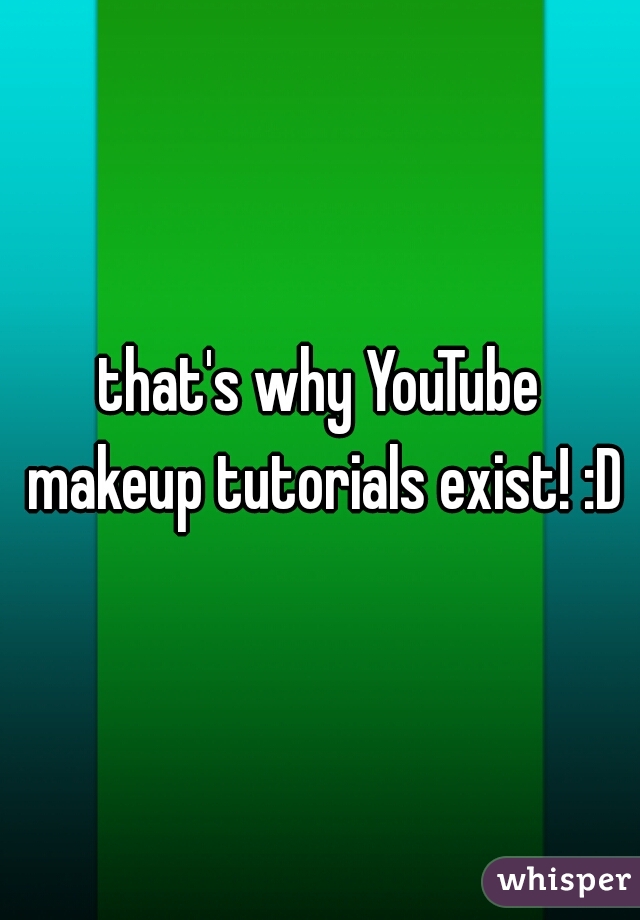 that's why YouTube makeup tutorials exist! :D
