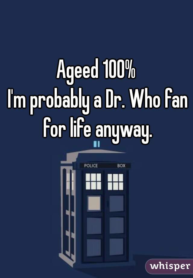 Ageed 100%
 I'm probably a Dr. Who fan for life anyway.