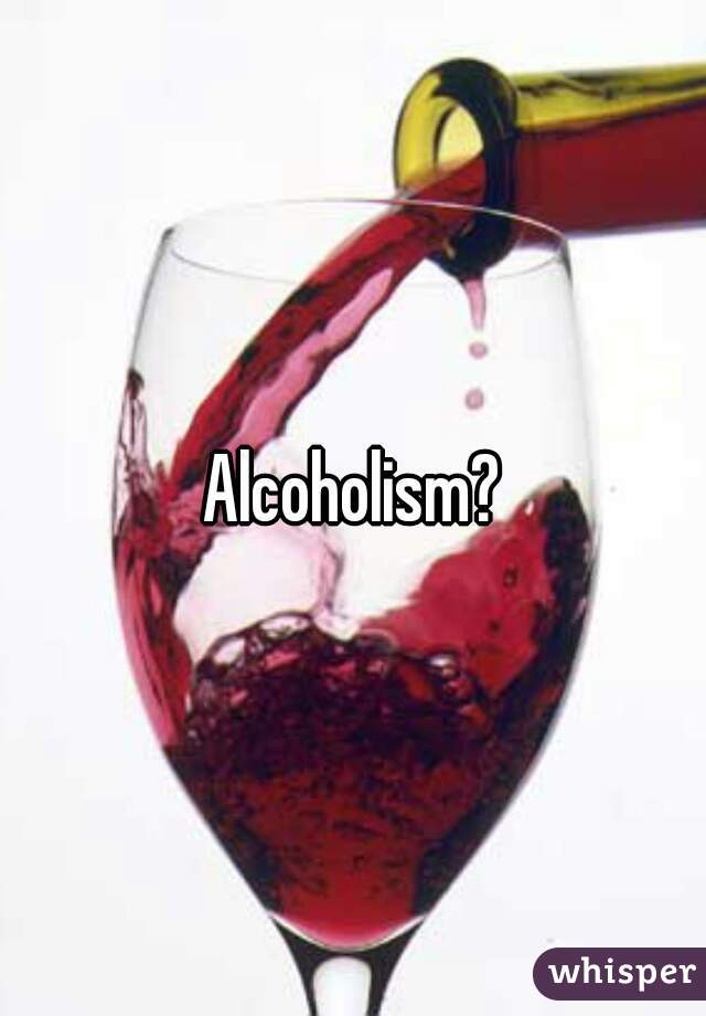 Alcoholism?