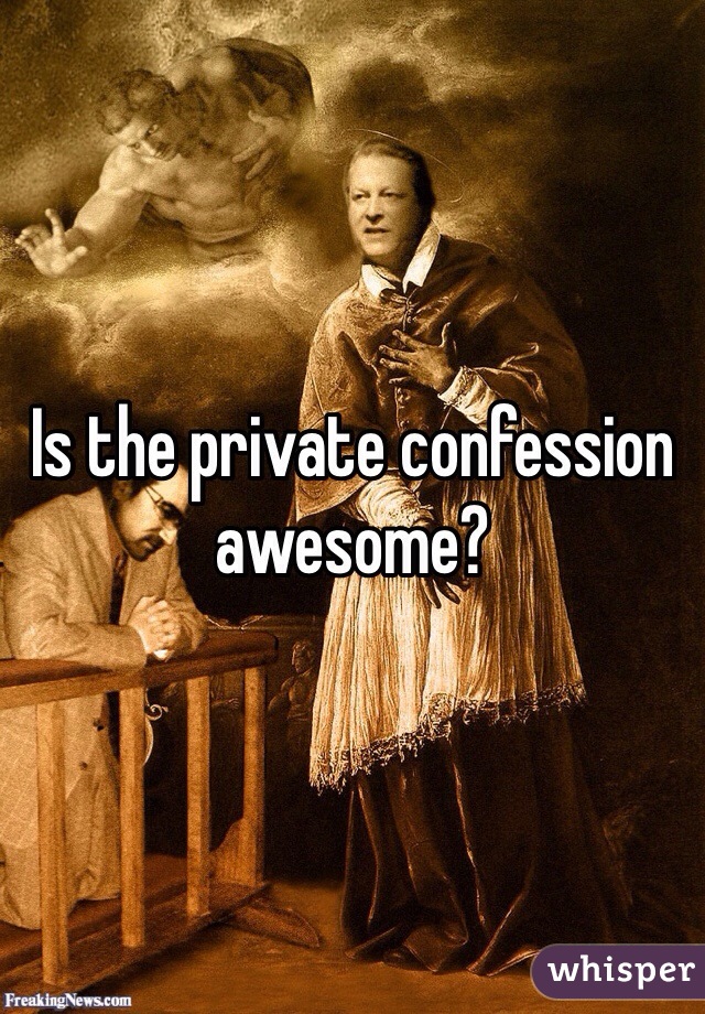 Is the private confession awesome?