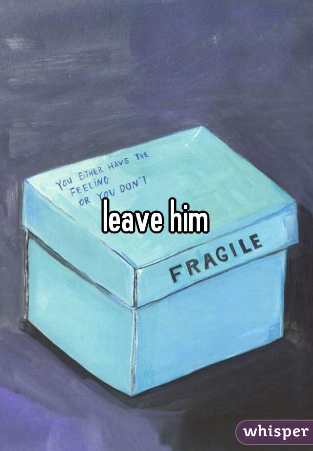 leave him