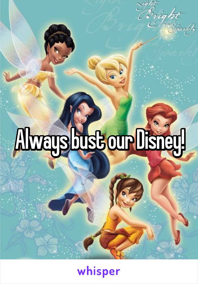 Always bust our Disney!