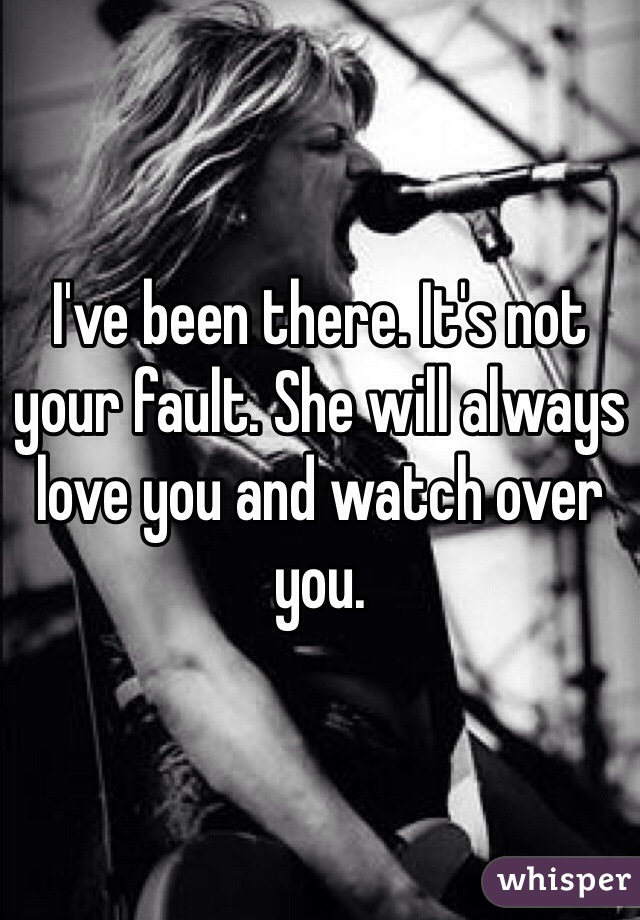 I've been there. It's not your fault. She will always love you and watch over you. 