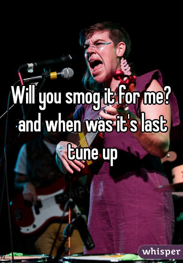 Will you smog it for me? and when was it's last tune up