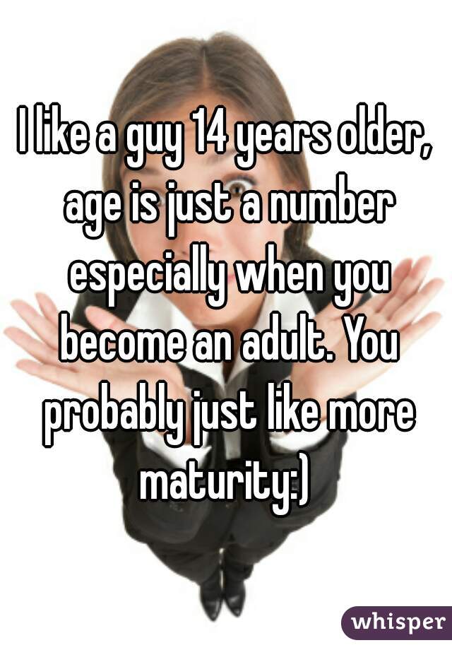 I like a guy 14 years older, age is just a number especially when you become an adult. You probably just like more maturity:) 
