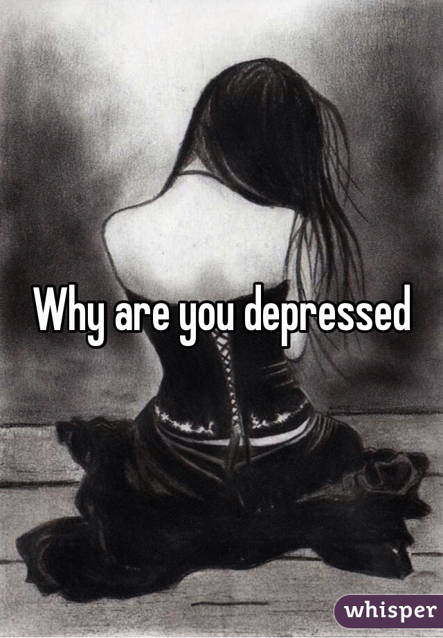 Why are you depressed