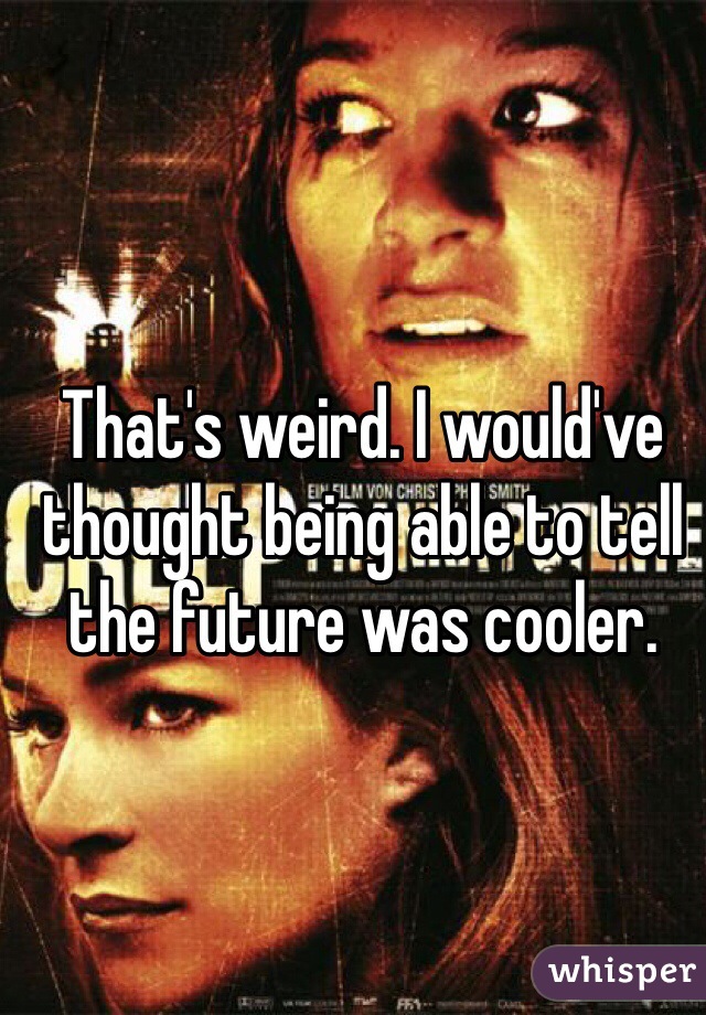 That's weird. I would've thought being able to tell the future was cooler.