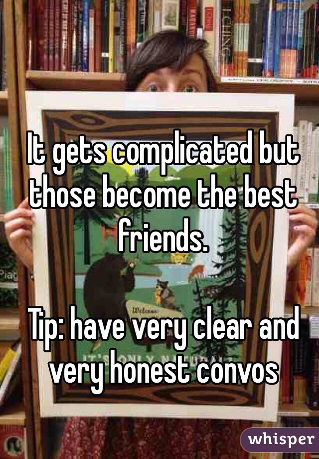 It gets complicated but those become the best friends. 

Tip: have very clear and very honest convos