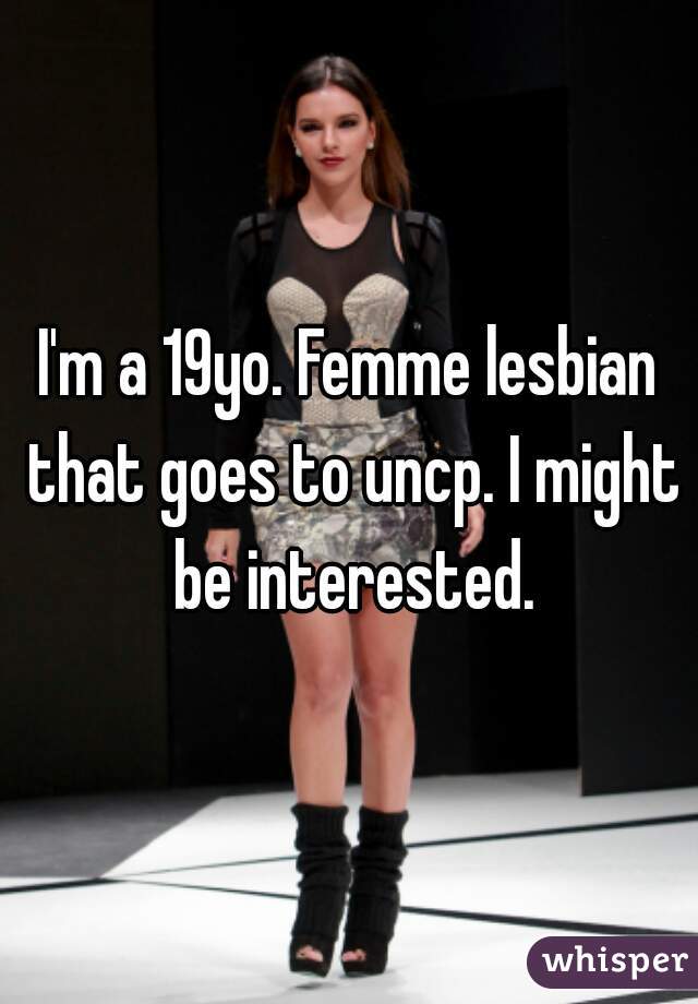 I'm a 19yo. Femme lesbian that goes to uncp. I might be interested.