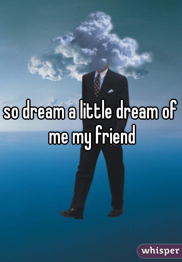 so dream a little dream of me my friend