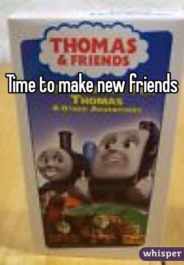 Time to make new friends