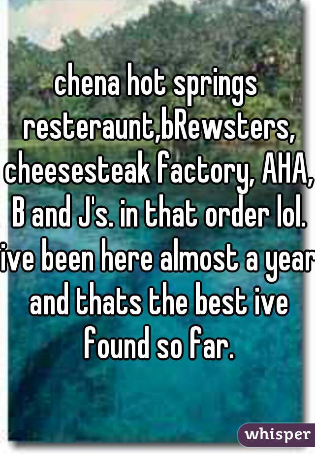 chena hot springs resteraunt,bRewsters, cheesesteak factory, AHA, B and J's. in that order lol. ive been here almost a year and thats the best ive found so far.