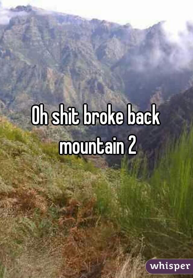 Oh shit broke back mountain 2