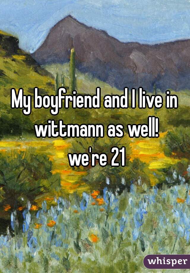My boyfriend and I live in wittmann as well!
 we're 21
