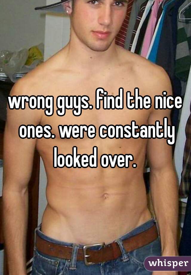 wrong guys. find the nice ones. were constantly looked over. 