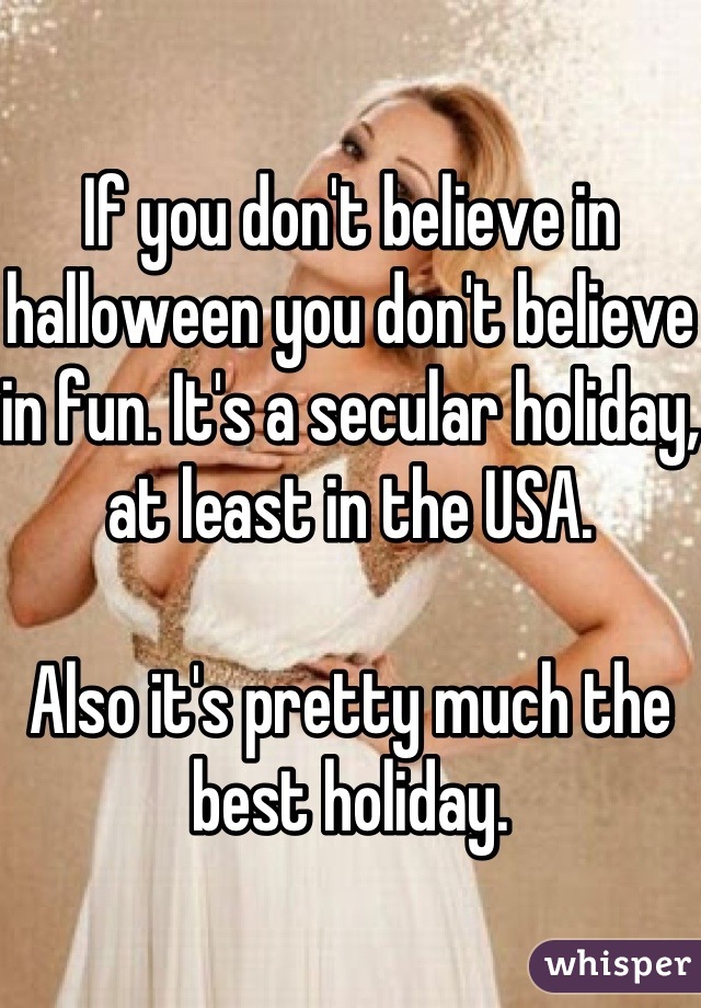 If you don't believe in halloween you don't believe in fun. It's a secular holiday, at least in the USA.

Also it's pretty much the best holiday.