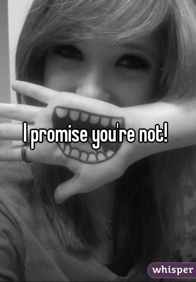 I promise you're not! 