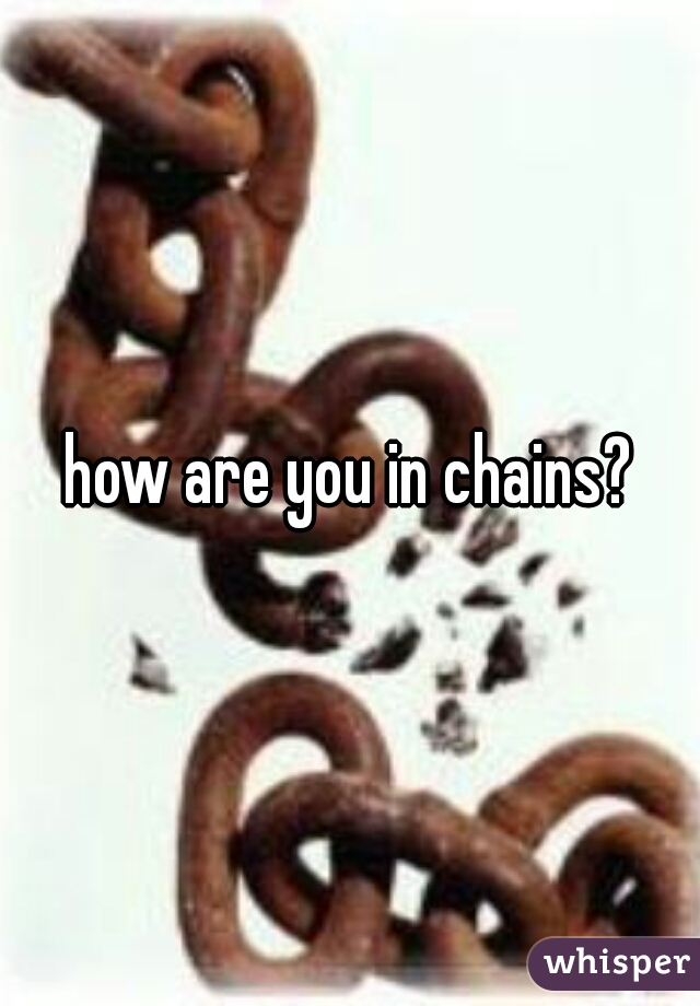 how are you in chains?