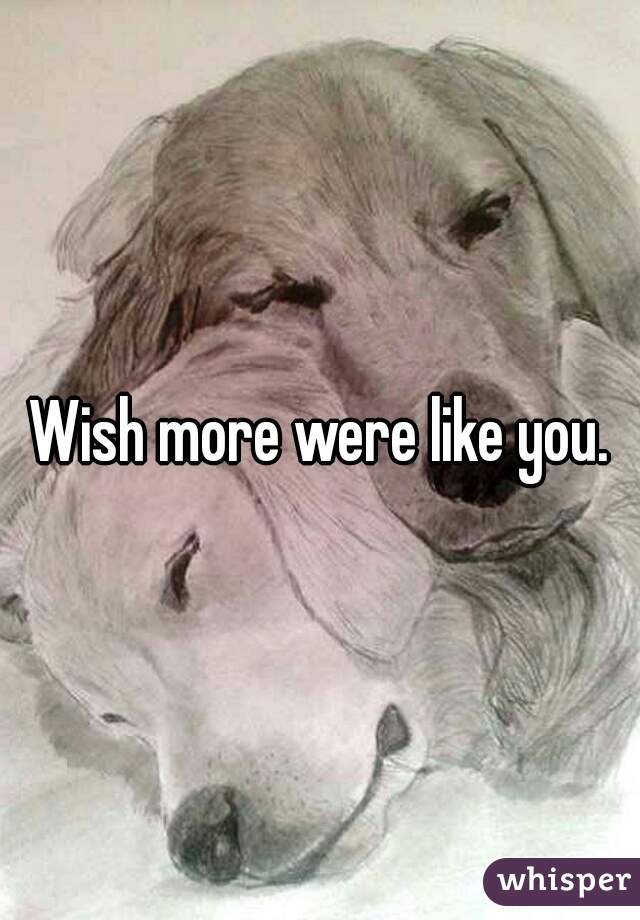 Wish more were like you.
