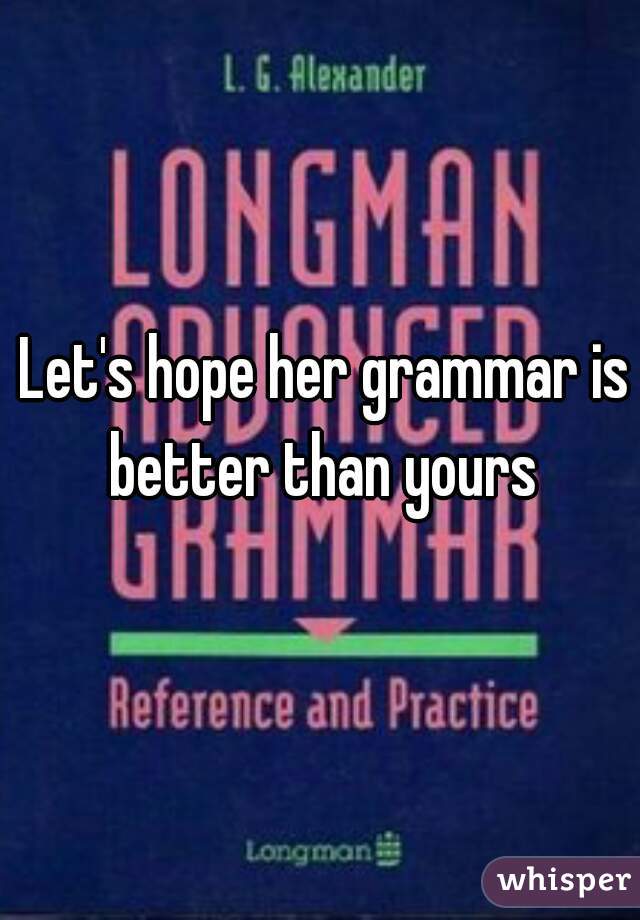Let's hope her grammar is better than yours 