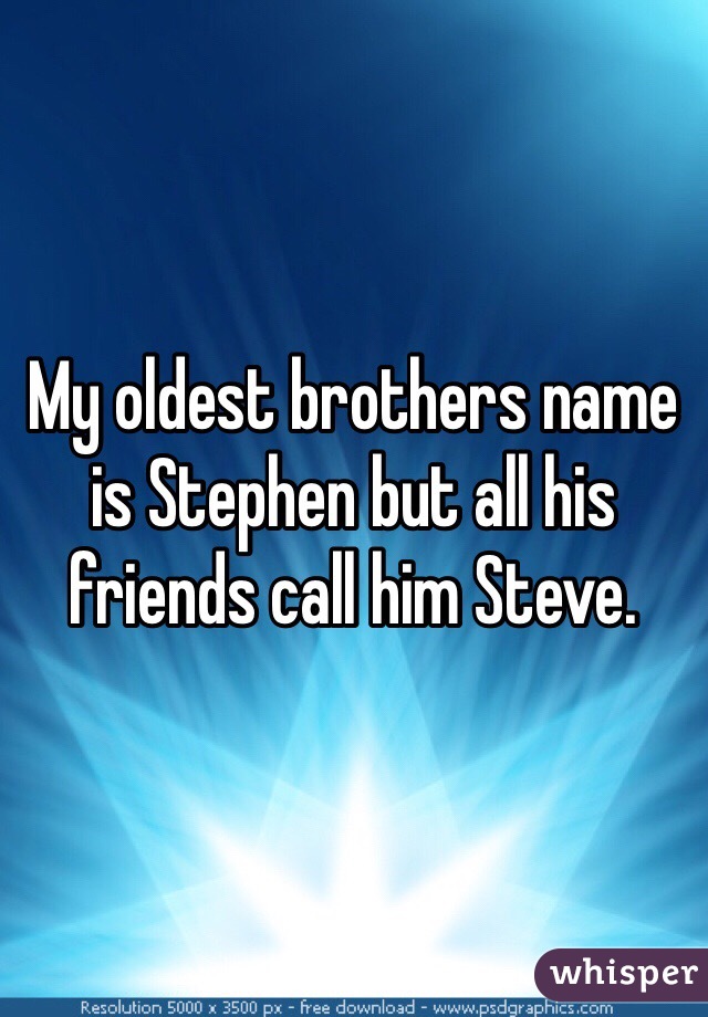My oldest brothers name is Stephen but all his friends call him Steve.