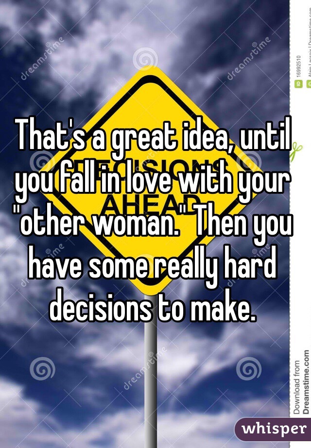 That's a great idea, until you fall in love with your "other woman." Then you have some really hard decisions to make.