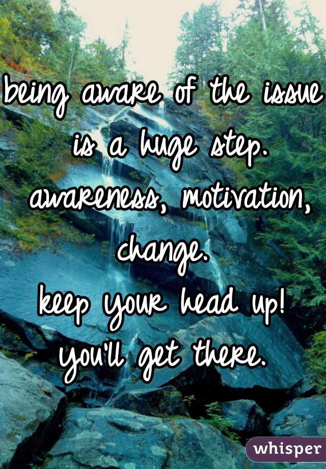 being aware of the issue is a huge step. awareness, motivation, change. 
keep your head up!
you'll get there.